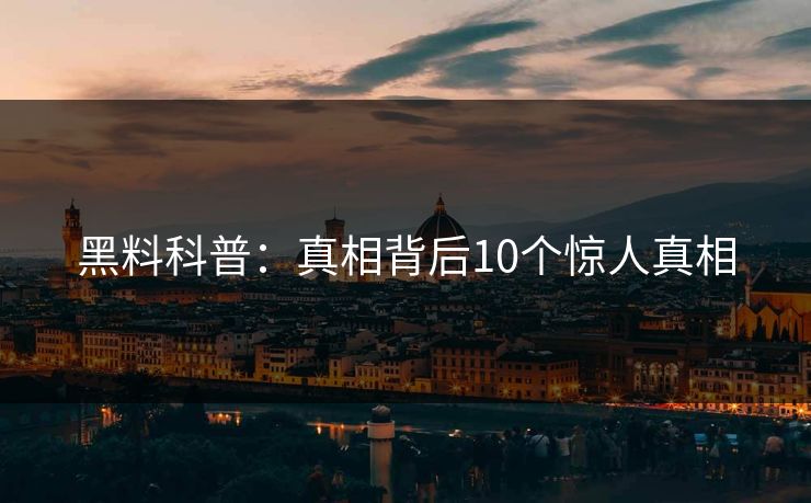 黑料科普：真相背后10个惊人真相